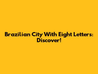 Brazilian City With Eight Letters: Discover!