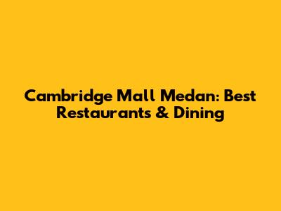 Cambridge Mall Medan: Best Restaurants & Dining