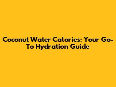 Coconut Water Calories: Your Go-To Hydration Guide