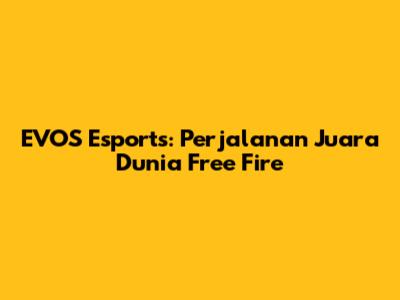 EVOS Esports: Perjalanan Juara Dunia Free Fire