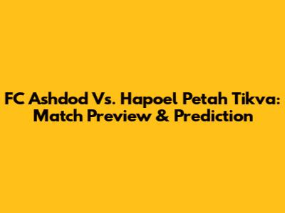 FC Ashdod Vs. Hapoel Petah Tikva: Match Preview & Prediction