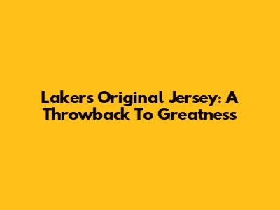 Lakers Original Jersey: A Throwback To Greatness
