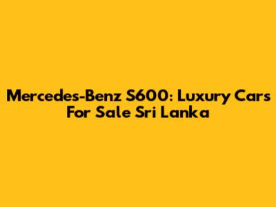 Mercedes-Benz S600: Luxury Cars For Sale Sri Lanka