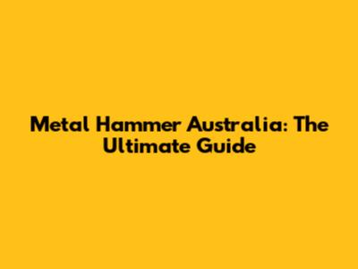 Metal Hammer Australia: The Ultimate Guide