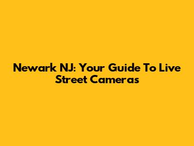 Newark NJ: Your Guide To Live Street Cameras