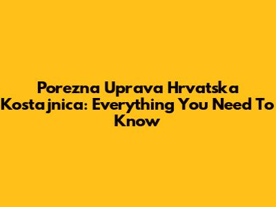 Porezna Uprava Hrvatska Kostajnica: Everything You Need To Know