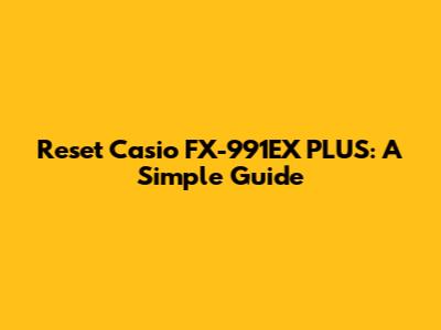 Reset Casio FX-991EX PLUS: A Simple Guide