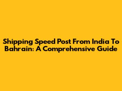 Shipping Speed Post From India To Bahrain: A Comprehensive Guide