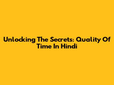 Unlocking The Secrets: Quality Of Time In Hindi