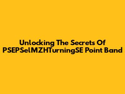 Unlocking The Secrets Of PSEPSelMZHTurningSE Point Band